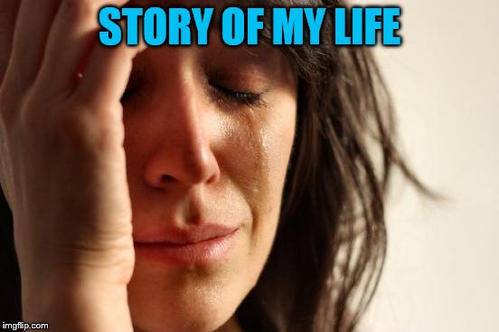 First World Problems Meme | STORY OF MY LIFE | image tagged in memes,first world problems | made w/ Imgflip meme maker
