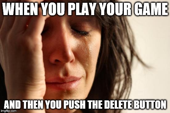 First World Problems | WHEN YOU PLAY YOUR GAME; AND THEN YOU PUSH THE DELETE BUTTON | image tagged in memes,first world problems | made w/ Imgflip meme maker