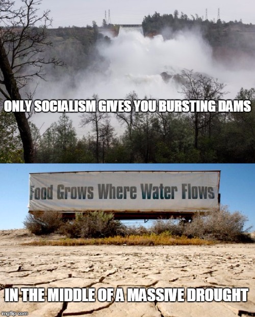 Hey California, I found all of the water! | ONLY SOCIALISM GIVES YOU BURSTING DAMS; IN THE MIDDLE OF A MASSIVE DROUGHT | image tagged in oroville dam drought,drought,socialism,california,special kind of stupid | made w/ Imgflip meme maker