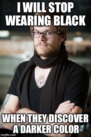 Hipster Barista | I WILL STOP WEARING BLACK; WHEN THEY DISCOVER A DARKER COLOR | image tagged in memes,hipster barista | made w/ Imgflip meme maker