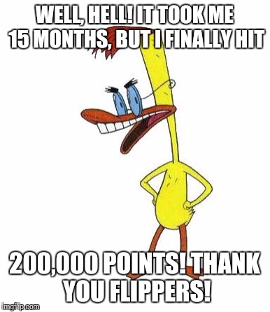 Duckman Ranting | WELL, HELL! IT TOOK ME 15 MONTHS, BUT I FINALLY HIT; 200,000 POINTS!
THANK YOU FLIPPERS! | image tagged in duckman ranting | made w/ Imgflip meme maker
