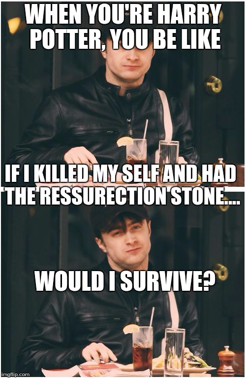 harry potter eating | WHEN YOU'RE HARRY POTTER, YOU BE LIKE; IF I KILLED MY SELF AND HAD THE RESSURECTION STONE.... WOULD I SURVIVE? | image tagged in harry potter eating | made w/ Imgflip meme maker
