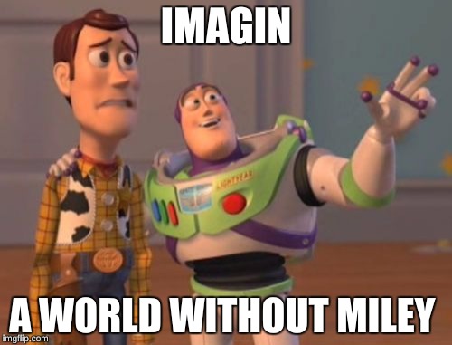 X, X Everywhere Meme | IMAGIN; A WORLD WITHOUT MILEY | image tagged in memes,x x everywhere | made w/ Imgflip meme maker