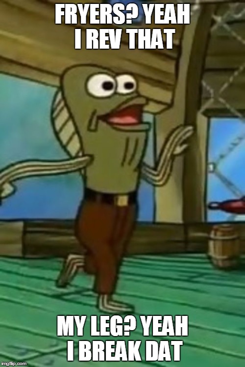 Fred The Fish | FRYERS? YEAH I REV THAT; MY LEG? YEAH I BREAK DAT | image tagged in fred the fish | made w/ Imgflip meme maker