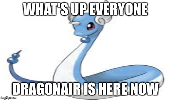 WHAT'S UP EVERYONE; DRAGONAIR IS HERE NOW | made w/ Imgflip meme maker