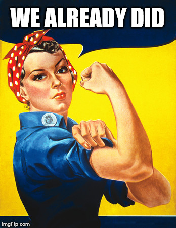 Rosie the riveter | WE ALREADY DID | image tagged in rosie the riveter | made w/ Imgflip meme maker