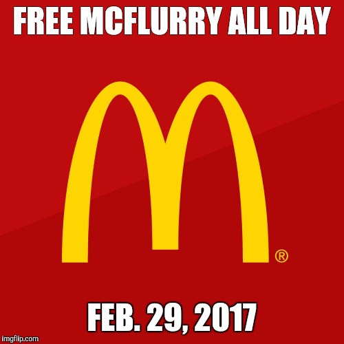 All day long hahaha | FREE MCFLURRY ALL DAY; FEB. 29, 2017 | image tagged in mcdonalds | made w/ Imgflip meme maker