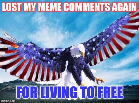 No Meme comments for me | LOST MY MEME COMMENTS AGAIN; FOR LIVING TO FREE | image tagged in freedom eagle,funny,memes,animals,gifs | made w/ Imgflip meme maker