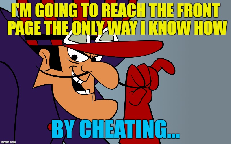 The last hurrah for cartoon week - a Juicydeath1025 event | I'M GOING TO REACH THE FRONT PAGE THE ONLY WAY I KNOW HOW; BY CHEATING... | image tagged in memes,cartoon week,dick dastardly,wacky races,cartoons | made w/ Imgflip meme maker