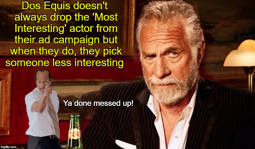 Not so Equis | Dos Equis doesn't always drop the 'Most Interesting' actor from their ad campaign but when they do, they pick someone less interesting; Ya done messed up! | image tagged in dos equis,the most interesting man in the world,blunder | made w/ Imgflip meme maker