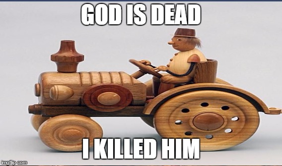 GOD IS DEAD; I KILLED HIM | image tagged in memes,funny memes,dank memes | made w/ Imgflip meme maker