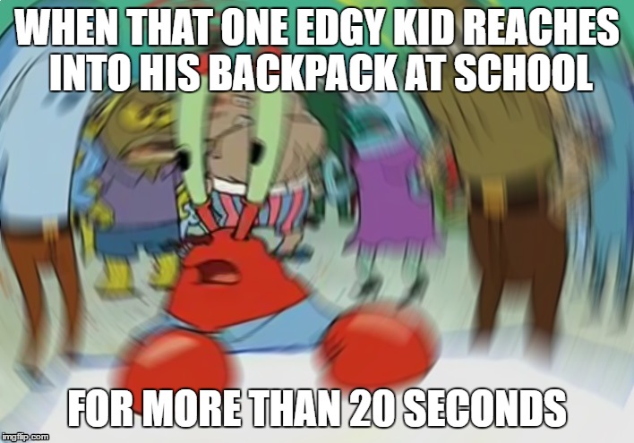 Mr Krabs Blur Meme Meme | WHEN THAT ONE EDGY KID REACHES INTO HIS BACKPACK AT SCHOOL; FOR MORE THAN 20 SECONDS | image tagged in memes,mr krabs blur meme | made w/ Imgflip meme maker