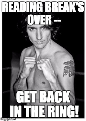 justin trudeau boxing pose | READING BREAK'S OVER --; GET BACK IN THE RING! | image tagged in justin trudeau boxing pose | made w/ Imgflip meme maker