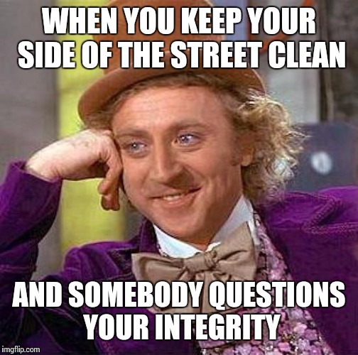 Creepy Condescending Wonka | WHEN YOU KEEP YOUR SIDE OF THE STREET CLEAN; AND SOMEBODY QUESTIONS YOUR INTEGRITY | image tagged in memes,creepy condescending wonka | made w/ Imgflip meme maker