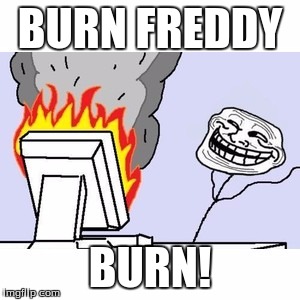 TROLL FACE COMPUTER |  BURN FREDDY; BURN! | image tagged in troll face computer | made w/ Imgflip meme maker