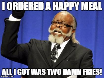 Too Damn High Meme | I ORDERED A HAPPY MEAL; ALL I GOT WAS TWO DAMN FRIES! | image tagged in memes,too damn high | made w/ Imgflip meme maker