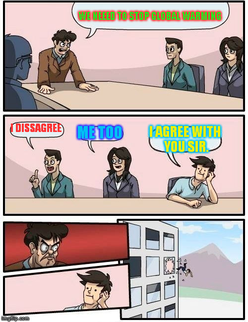 Boardroom Meeting Suggestion Meme | WE NEEED TO STOP GLOBAL WARMING; I DISSAGREE; ME TOO; I AGREE WITH YOU SIR. | image tagged in memes,boardroom meeting suggestion | made w/ Imgflip meme maker
