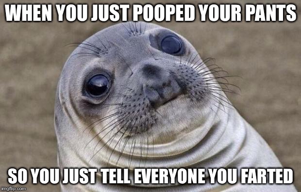 Awkward Moment Sealion | WHEN YOU JUST POOPED YOUR PANTS; SO YOU JUST TELL EVERYONE YOU FARTED | image tagged in memes,awkward moment sealion | made w/ Imgflip meme maker