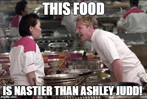 Angry Chef Gordon Ramsay Meme | THIS FOOD; IS NASTIER THAN ASHLEY JUDD! | image tagged in memes,angry chef gordon ramsay | made w/ Imgflip meme maker