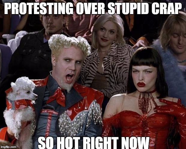 Mugatu So Hot Right Now Meme | PROTESTING OVER STUPID CRAP; SO HOT RIGHT NOW | image tagged in memes,mugatu so hot right now | made w/ Imgflip meme maker