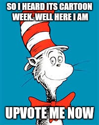 Cat in the cartoon week | SO I HEARD ITS CARTOON WEEK. WELL HERE I AM; UPVOTE ME NOW | image tagged in cat,cartoon week,memes | made w/ Imgflip meme maker