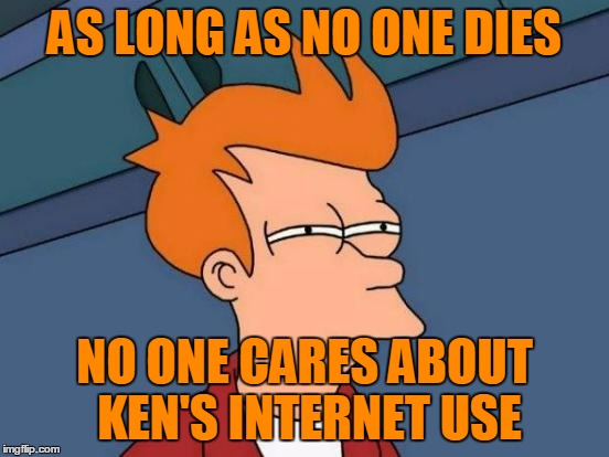 Futurama Fry Meme | AS LONG AS NO ONE DIES NO ONE CARES ABOUT KEN'S INTERNET USE | image tagged in memes,futurama fry | made w/ Imgflip meme maker