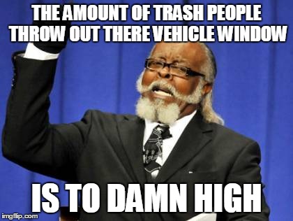 Too Damn High | THE AMOUNT OF TRASH PEOPLE THROW OUT THERE VEHICLE WINDOW; IS TO DAMN HIGH | image tagged in memes,too damn high | made w/ Imgflip meme maker