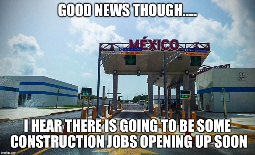 GOOD NEWS THOUGH..... I HEAR THERE IS GOING TO BE SOME CONSTRUCTION JOBS OPENING UP SOON | made w/ Imgflip meme maker