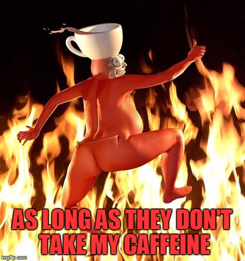 AS LONG AS THEY DON'T TAKE MY CAFFEINE | made w/ Imgflip meme maker