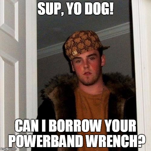 Scumbag Steve Meme | SUP, YO DOG! CAN I BORROW YOUR POWERBAND WRENCH? | image tagged in memes,scumbag steve | made w/ Imgflip meme maker