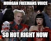 MORGAN FREEMANS VOICE SO HOT RIGHT NOW | made w/ Imgflip meme maker