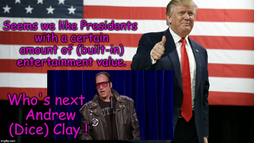 Presidents with entertainment value ! , (if there's no one else to choose). | Seems we like Presidents with a certain amount of (built-in) entertainment value. Who's next  Andrew (Dice) Clay ! | image tagged in trump american flag,president,are you not entertained,andrew dice clay,political memes,funny memes | made w/ Imgflip meme maker