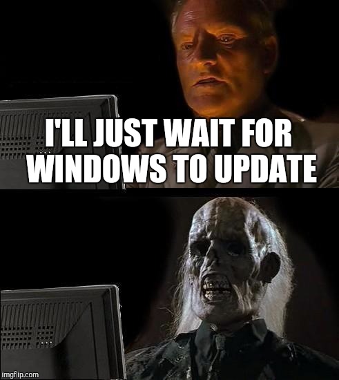 I'll Just Wait Here | I'LL JUST WAIT FOR WINDOWS TO UPDATE | image tagged in memes,ill just wait here | made w/ Imgflip meme maker