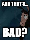 AND THAT'S... BAD? | image tagged in the emperor's new groove | made w/ Imgflip meme maker