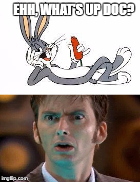  Ehh, What's Up Doctor Who? | EHH, WHAT'S UP DOC? | image tagged in doctor who,bugs bunny,memes,david tennant,whats up doc | made w/ Imgflip meme maker