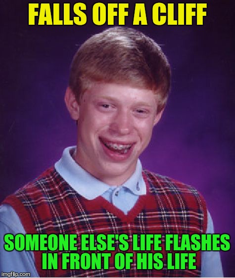 Bad Luck Brian Meme | FALLS OFF A CLIFF SOMEONE ELSE'S LIFE FLASHES IN FRONT OF HIS LIFE | image tagged in memes,bad luck brian | made w/ Imgflip meme maker