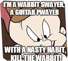 I'M A WABBIT SWAYER, A GUITAR PWAYER WITH A NASTY HABIT, KILL THE WABBIT! | made w/ Imgflip meme maker
