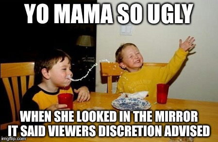 Yo Mamas So Fat | YO MAMA SO UGLY; WHEN SHE LOOKED IN THE MIRROR IT SAID VIEWERS DISCRETION ADVISED | image tagged in memes,yo mamas so fat | made w/ Imgflip meme maker