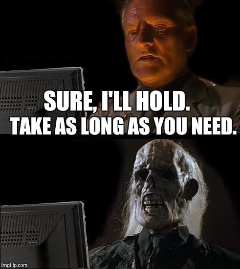 I'll Just Wait Here Meme | SURE, I'LL HOLD. TAKE AS LONG AS YOU NEED. | image tagged in memes,ill just wait here | made w/ Imgflip meme maker