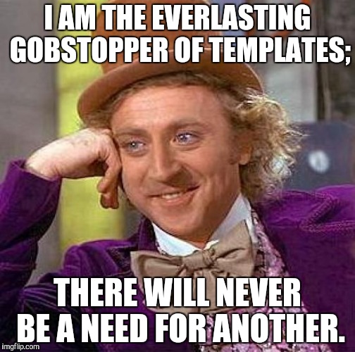 Creepy Condescending Wonka Meme | I AM THE EVERLASTING GOBSTOPPER OF TEMPLATES; THERE WILL NEVER BE A NEED FOR ANOTHER. | image tagged in memes,creepy condescending wonka | made w/ Imgflip meme maker