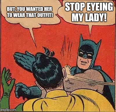 Batman Slapping Robin Meme | BUT, YOU WANTED HER TO WEAR THAT OUTFIT! STOP EYEING MY LADY! | image tagged in memes,batman slapping robin | made w/ Imgflip meme maker