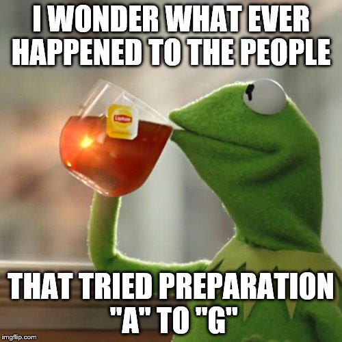 But That's None Of My Business Meme | I WONDER WHAT EVER HAPPENED TO THE PEOPLE; THAT TRIED PREPARATION "A" TO "G" | image tagged in memes,but thats none of my business,kermit the frog | made w/ Imgflip meme maker