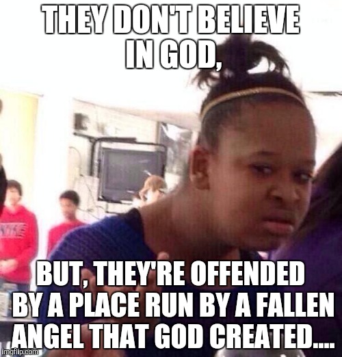 Black Girl Wat Meme | THEY DON'T BELIEVE IN GOD, BUT, THEY'RE OFFENDED BY A PLACE RUN BY A FALLEN ANGEL THAT GOD CREATED.... | image tagged in memes,black girl wat | made w/ Imgflip meme maker