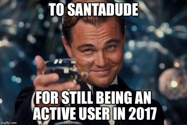 Leonardo Dicaprio Cheers Meme | TO SANTADUDE FOR STILL BEING AN ACTIVE USER IN 2017 | image tagged in memes,leonardo dicaprio cheers | made w/ Imgflip meme maker
