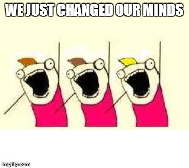 WE JUST CHANGED OUR MINDS | made w/ Imgflip meme maker