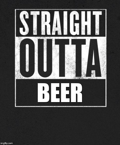Straight Outta X blank template | BEER | image tagged in straight outta x blank template | made w/ Imgflip meme maker