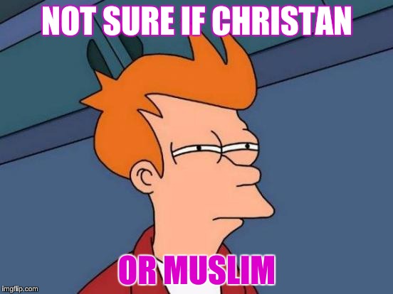 Futurama Fry | NOT SURE IF CHRISTAN; OR MUSLIM | image tagged in memes,futurama fry | made w/ Imgflip meme maker