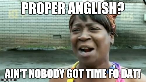 Ain't Nobody Got Time For That Meme | PROPER ANGLISH? AIN'T NOBODY GOT TIME FO DAT! | image tagged in memes,aint nobody got time for that | made w/ Imgflip meme maker