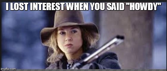I LOST INTEREST WHEN YOU SAID "HOWDY" | image tagged in zellweger,guns,movie,justice,protection,uninterested | made w/ Imgflip meme maker