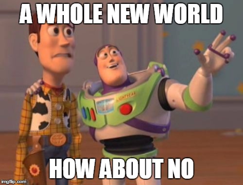 never happening | A WHOLE NEW WORLD; HOW ABOUT NO | image tagged in memes,x x everywhere | made w/ Imgflip meme maker